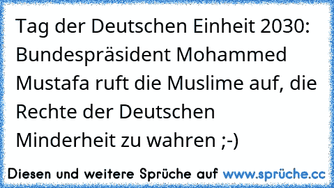 Tag der Deutschen Einheit 2030: Bundespräsident Mohammed Mustafa ruft die Muslime auf, die Rechte der Deutschen Minderheit zu wahren ;-)