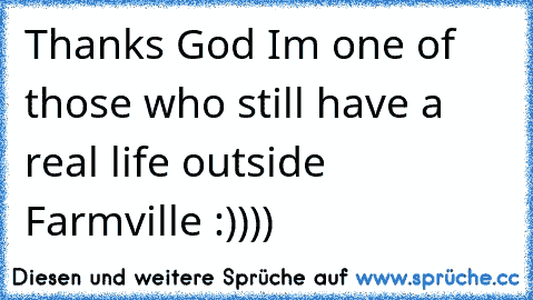 Thanks God I´m one of those who still have a real life outside Farmville :))))