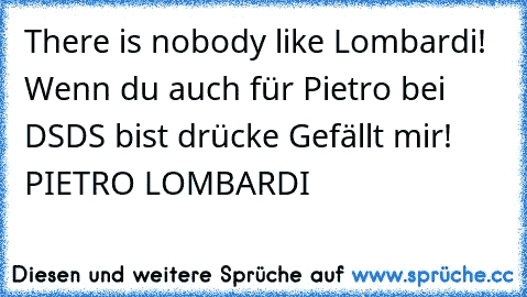 There is nobody like Lombardi! Wenn du auch für Pietro bei DSDS bist drücke Gefällt mir! PIETRO LOMBARDI ´♥