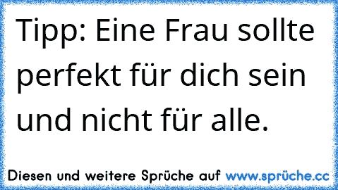 Tipp: Eine Frau sollte perfekt für dich sein und nicht für alle.