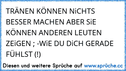 TRÄNEN KÖNNEN NiCHTS BESSER MACHEN ABER SiE KÖNNEN ANDEREN LEUTEN ZEiGEN ; -WiE DU DiCH GERADE FÜHLST (!)