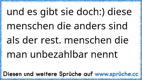 und es gibt sie doch:) diese menschen die anders sind als der rest. menschen die man unbezahlbar nennt ♥