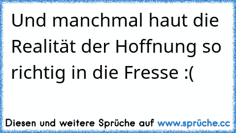 Und manchmal haut die Realität der Hoffnung so richtig in die Fresse :(