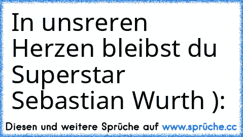 In unsreren Herzen bleibst du Superstar Sebastian Wurth ): ♥