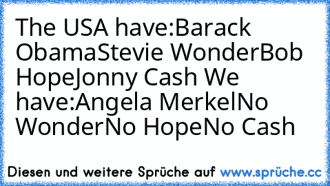 The USA have:
Barack Obama
Stevie Wonder
Bob Hope
Jonny Cash 
We have:
Angela Merkel
No Wonder
No Hope
No Cash