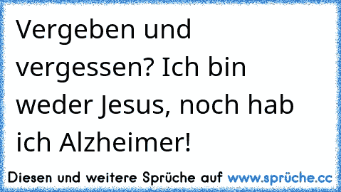 Vergeben und vergessen? Ich bin weder Jesus, noch hab ich Alzheimer!