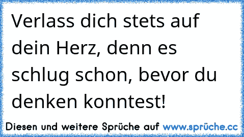 Verlass dich stets auf dein Herz, denn es schlug schon, bevor du denken konntest!♥