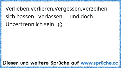 Verlieben,verlieren,Vergessen,Verzeihen, sich hassen , Verlassen ... und doch Unzertrennlich sein  ♥ ((;