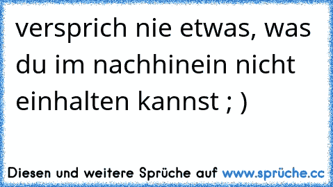 versprich nie etwas, was du im nachhinein nicht einhalten kannst ; )