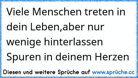 Viele Menschen treten in dein Leben,
aber nur wenige hinterlassen Spuren in deinem Herzen 