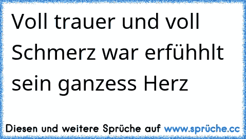 Voll trauer und voll Schmerz war erfühhlt sein ganzess Herz