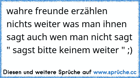 wahre freunde erzählen nichts weiter was man ihnen sagt auch wen man nicht sagt " sagst bitte keinem weiter " ;) ♥