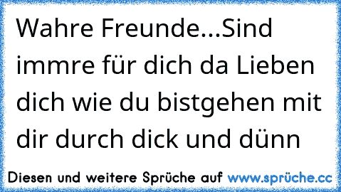 Wahre Freunde...
Sind immre für dich da ♥
Lieben dich wie du bist♥
gehen mit dir durch dick und dünn♥