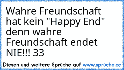 Wahre Freundschaft hat kein "Happy End" denn wahre Freundschaft endet NIE!!! ♥33