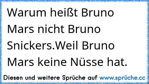 Warum heißt Bruno Mars nicht Bruno Snickers.
Weil Bruno Mars keine Nüsse hat.