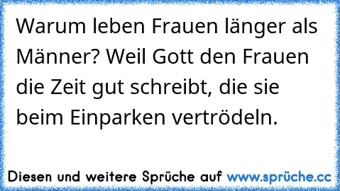 Warum leben Frauen länger als Männer? Weil Gott den Frauen die Zeit gut schreibt, die sie beim Einparken vertrödeln.