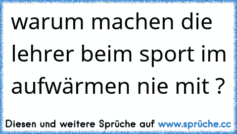 warum machen die lehrer beim sport im aufwärmen nie mit ?