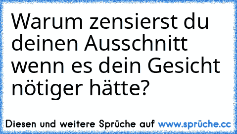 Warum zensierst du deinen Ausschnitt wenn es dein Gesicht nötiger hätte?