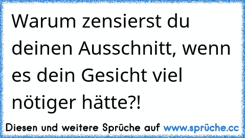 Warum zensierst du deinen Ausschnitt, wenn es dein Gesicht viel nötiger hätte?!