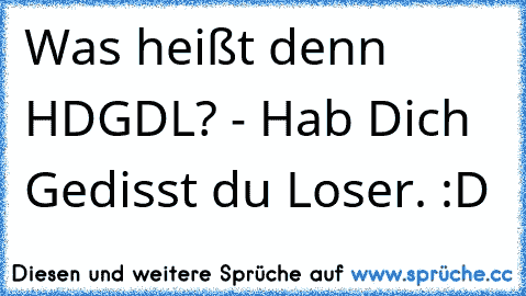 Was heißt denn HDGDL? - Hab Dich Gedisst du Loser. :D