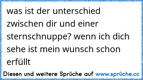 was ist der unterschied zwischen dir und einer sternschnuppe? wenn ich dich sehe ist mein wunsch schon erfüllt ♥