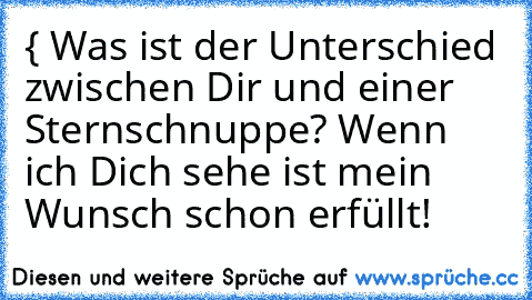 { Was ist der Unterschied zwischen Dir und einer Sternschnuppe? Wenn ich Dich sehe ist mein Wunsch schon erfüllt!