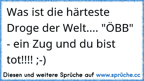 Was ist die härteste Droge der Welt.... "ÖBB" - ein Zug und du bist tot!!!! ;-)