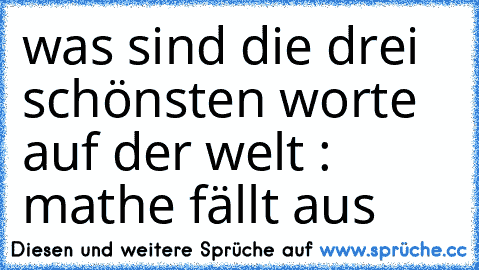 was sind die drei schönsten worte auf der welt : mathe fällt aus