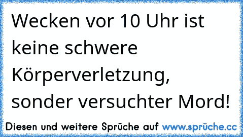 Wecken vor 10 Uhr ist keine schwere Körperverletzung, sonder versuchter Mord!