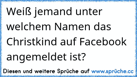 Weiß jemand unter welchem Namen das Christkind auf Facebook angemeldet ist?