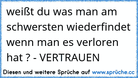 weißt du was man am schwersten wiederfindet wenn man es verloren hat ? - VERTRAUEN