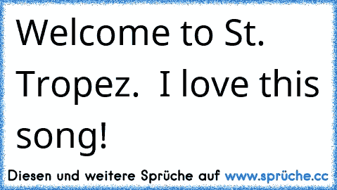 Welcome to St. Tropez. ♥ 
I love this song!