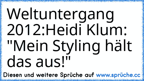 Weltuntergang 2012:
Heidi Klum: "Mein Styling hält das aus!"