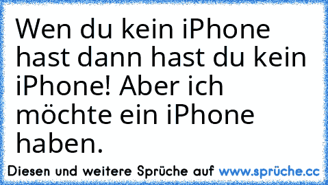 Wen du kein iPhone hast dann hast du kein iPhone! 
Aber ich möchte ein iPhone haben.