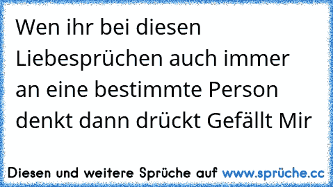 Wen ihr bei diesen Liebesprüchen auch immer an eine bestimmte Person denkt dann drückt Gefällt Mir ♥♥♥