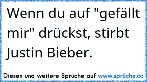 Wenn du auf "gefällt mir" drückst, stirbt Justin Bieber.