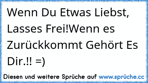 Wenn Du Etwas Liebst, Lasses Frei!
Wenn es Zurückkommt Gehört Es Dir.!! =)