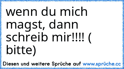 wenn du mich magst, dann schreib mir!!!! ( bitte) ♥