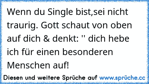 Wenn du Single bist,sei nicht traurig. Gott schaut von oben auf dich & denkt: '' dich hebe ich für einen besonderen Menschen auf!