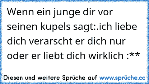 Wenn ein junge dir vor seinen kupels sagt:.ich liebe dich verarscht er dich nur oder er liebt dich wirklich :** ♥