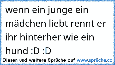 wenn ein junge ein mädchen liebt rennt er ihr hinterher wie ein hund :D :D