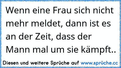 Wenn eine Frau sich nicht mehr meldet, dann ist es an der Zeit, dass der Mann mal um sie kämpft..