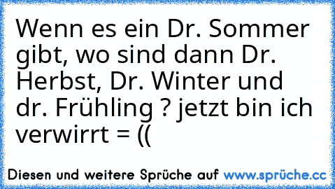 Wenn es ein Dr. Sommer gibt, wo sind dann Dr. Herbst, Dr. Winter und dr. Frühling ? jetzt bin ich verwirrt = ((