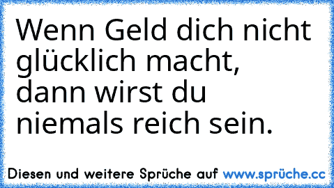 Wenn Geld dich nicht glücklich macht, dann wirst du niemals reich sein. ♥