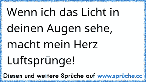 Wenn ich das Licht in deinen Augen sehe, macht mein Herz Luftsprünge!