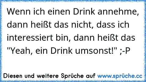 Wenn ich einen Drink annehme, dann heißt das nicht, dass ich interessiert bin, dann heißt das "Yeah, ein Drink umsonst!" ;-P