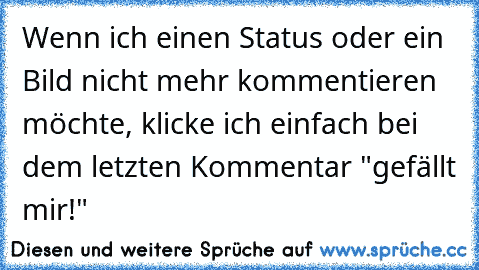 Wenn ich einen Status oder ein Bild nicht mehr kommentieren möchte, klicke ich einfach bei dem letzten Kommentar "gefällt mir!"