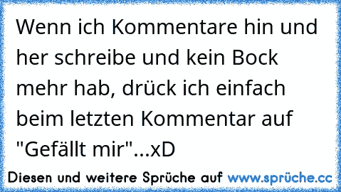 Wenn ich Kommentare hin und her schreibe und kein Bock mehr hab, drück ich einfach beim letzten Kommentar auf "Gefällt mir"...xD