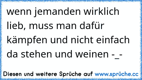 wenn jemanden wirklich lieb, muss man dafür kämpfen und nicht einfach da stehen und weinen -_-
♥