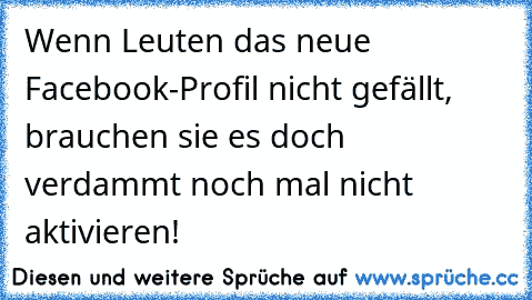 Wenn Leuten das neue Facebook-Profil nicht gefällt, brauchen sie es doch verdammt noch mal nicht aktivieren!